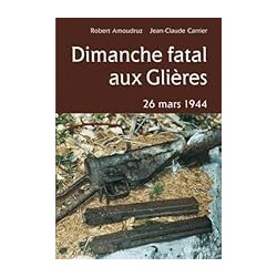 DIMANCHE FATAL AUX GLIERES : 26 MARS 1944 Auteur(s): AMOUDRUZ ROBERT